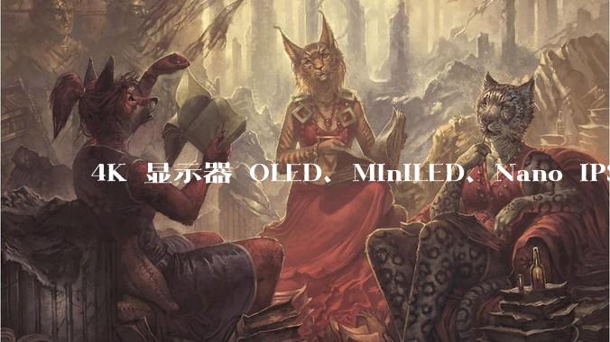 4K 显示器 OLED、MiniLED、Nano IPS 有什么区别，应该怎么选？